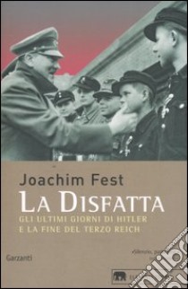 La disfatta. Gli ultimi giorni di Hitler e la fine del Terzo Reich libro di Fest Joachim C.