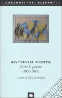Tutte le poesie (1956-1989) libro di Porta Antonio; Lorenzini N. (cur.)