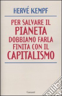 Per salvare il Pianeta dobbiamo farla finita con il Capitalismo libro di Kempf Hervé