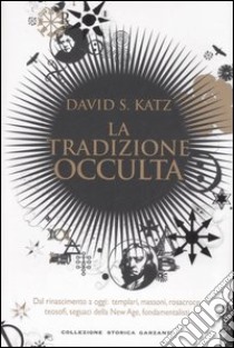 La tradizione occulta. Dal Rinascimento a oggi: Templari, Massoni, Rosacroce, teosofi, seguaci della New Age, fondamentalisti libro di Katz David S.