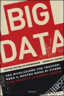 Big data. Una rivoluzione che trasformerà il nostro modo di vivere - e già minaccia la nostra libertà libro di Mayer-Schönberger Viktor; Cukier Kenneth