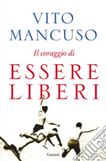 Il coraggio di essere liberi libro di Mancuso Vito