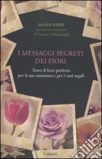 I messaggi segreti dei fiori. Trova il fiore perfetto per le tue emozioni e per i tuoi regali libro di Kirkby Mandy