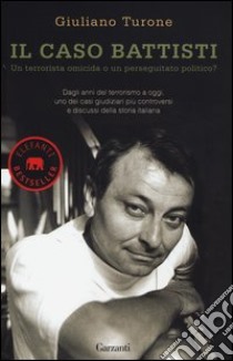 Il caso Battisti. Un terrorista omicida o un perseguitato politico? libro di Turone Giuliano