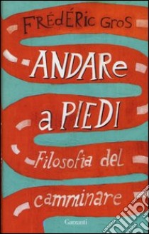 Andare a piedi. Filosofia del camminare libro di Gros Frederic