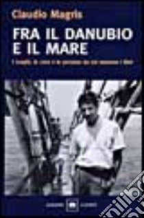 Fra il Danubio e il mare. Con videocassetta libro di Magris Claudio