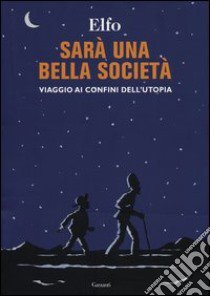 Sarà una bella società. Viaggio ai confini dell'utopia libro di Elfo