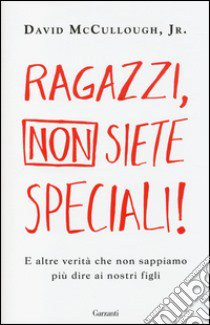 Ragazzi; non siete speciali! E altre verità che non sappiamo più dire ai nostri figli libro di McCullough David jr.