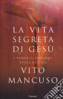 La vita segreta di Gesù. I Vangeli apocrifi spiegati da Vito Mancuso libro di Mancuso Vito; Paladino L. (cur.)