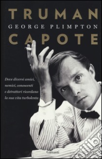 Truman Capote. Dove diversi amici, nemici, conoscenti e detrattori ricordano la sua vita turbolenta libro di Plimpton George