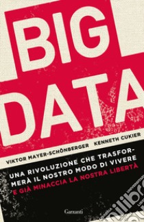 Big data. Una rivoluzione che trasformerà il nostro modo di vivere - e già minaccia la nostra libertà libro di Mayer-Schönberger Viktor; Cukier Kenneth