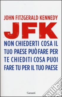 Non chiederti cosa il tuo paese può fare per te, chiediti cosa puoi fare tu per il tuo paese libro di Kennedy John Fitzgerald