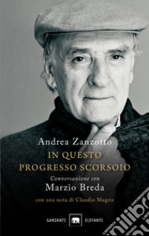 In questo progresso scorsoio. Conversazione con Marzio Breda libro di Zanzotto Andrea; Breda Marzio