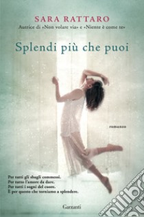 Splendi più che puoi libro di Rattaro Sara