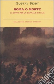 Roma o morte. La lotta per la capitale d'Italia libro di Seibt Gustav