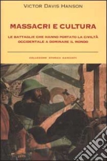 Massacri e cultura. Le battaglie che hanno portato la civiltà occidentale a dominare il mondo libro di Hanson Victor Davis