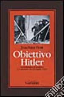 Obiettivo Hitler. La resistenza al nazismo e l'attentato del 20 luglio 1944 libro di Fest Joachim C.