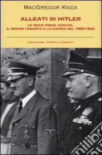 Alleati di Hitler. Le regie forze armate; il regime fascista e la guerra del 1940-1943 libro di Knox MacGregor