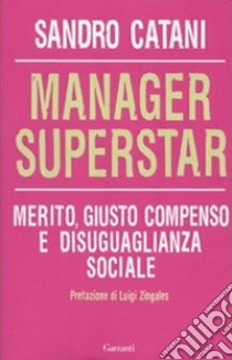 Manager superstar. Merito, giusto compenso e disuguaglianza sociale libro di Catani Sandro