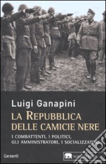 La repubblica delle camicie nere. I combattenti, i politici, gli amministratori, i socializzatori libro di Ganapini Luigi