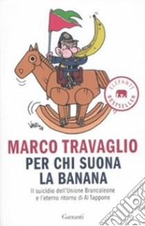 Per chi suona la banana. Il suicidio dell'Unione Brancaleone e l'eterno ritorno di Al Tappone libro di Travaglio Marco