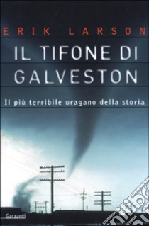 Il tifone di Galveston. Il più terribile uragano della storia libro di Larson Eric