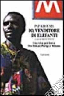 Io, venditore di elefanti. Una vita per forza fra Dakar, Parigi e Milano libro di Khouma Pap