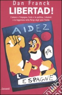 Libertad! L'amore e l'impegno, l'arte e la politica, i drammi e la leggerezza nella Parigi degli anni Trenta libro di Franck Dan