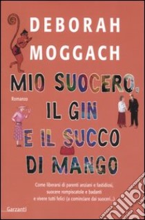 Mio suocero, il gin e il succo di mango libro di Moggach Deborah