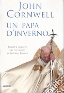 Un papa d'inverno. Trionfi e conflitti nel pontificato di Giovanni Paolo II libro di Cornwell John