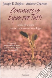 Commercio equo per tutti. Come gli scambi possono promouovere lo sviluppo libro di Stiglitz Joseph E. - Charlton Andrew