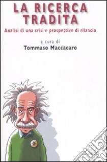 La ricerca tradita. Analisi di una crisi e prospettive di rilancio libro di Maccacaro T. (cur.)