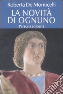 La novità di ognuno. Persona e libertà libro di De Monticelli Roberta