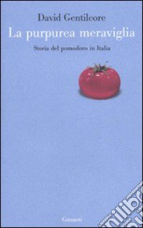 La purpurea meraviglia. Storia del pomodoro in Italia libro di Gentilcore David