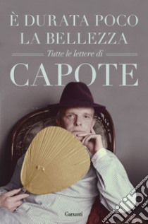 È durata poco la bellezza. Tutte le lettere libro di Capote Truman; Clarke G. (cur.)