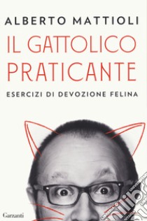 Il gattolico praticante. Esercizi di devozione felina libro di Mattioli Alberto