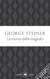 La morte della tragedia libro di Steiner George