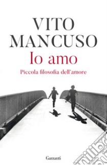 Io amo. Piccola filosofia dell'amore libro di Mancuso Vito