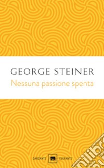 Nessuna passione spenta. Saggi (1978-1996) libro di Steiner George