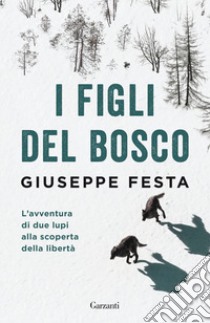 I figli del bosco. L'avventura di due lupi alla scoperta della libertà libro di Festa Giuseppe