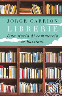 Librerie. Una storia di commercio e passioni libro di Carrión Jorge