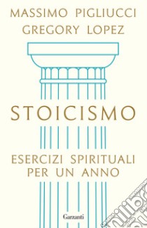 Stoicismo. Esercizi spirituali per un anno libro di Pigliucci Massimo; Lopez Gregory