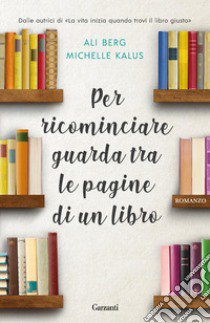 Per ricominciare guarda tra le pagine di un libro libro di Berg Ali; Kalus Michelle