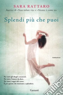 Splendi più che puoi libro di Rattaro Sara