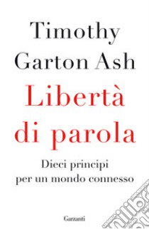 Libertà di parola. Dieci principi per un mondo connesso libro di Garton Ash Timothy