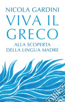 Viva il greco. Alla scoperta della lingua madre libro di Gardini Nicola