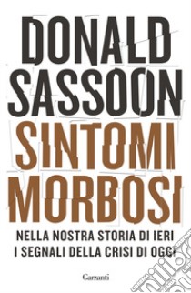 Sintomi morbosi. Nella nostra storia di ieri i segnali della crisi di oggi libro di Sassoon Donald