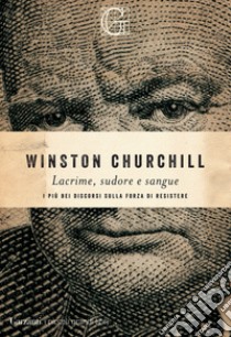 Lacrime, sudore e sangue. I più bei discorsi sulla forza di resistere libro di Churchill Winston