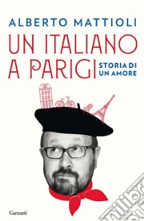 Un italiano a Parigi. Storia di un amore libro di Mattioli Alberto