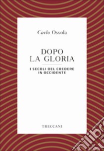 Dopo la gloria. I secoli del credere in Occidente libro di Ossola Carlo